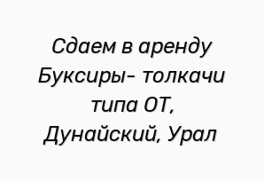 Сдаем в аренду Буксиры- толкачи типа ОТ, Дунайский, Урал (Фото)